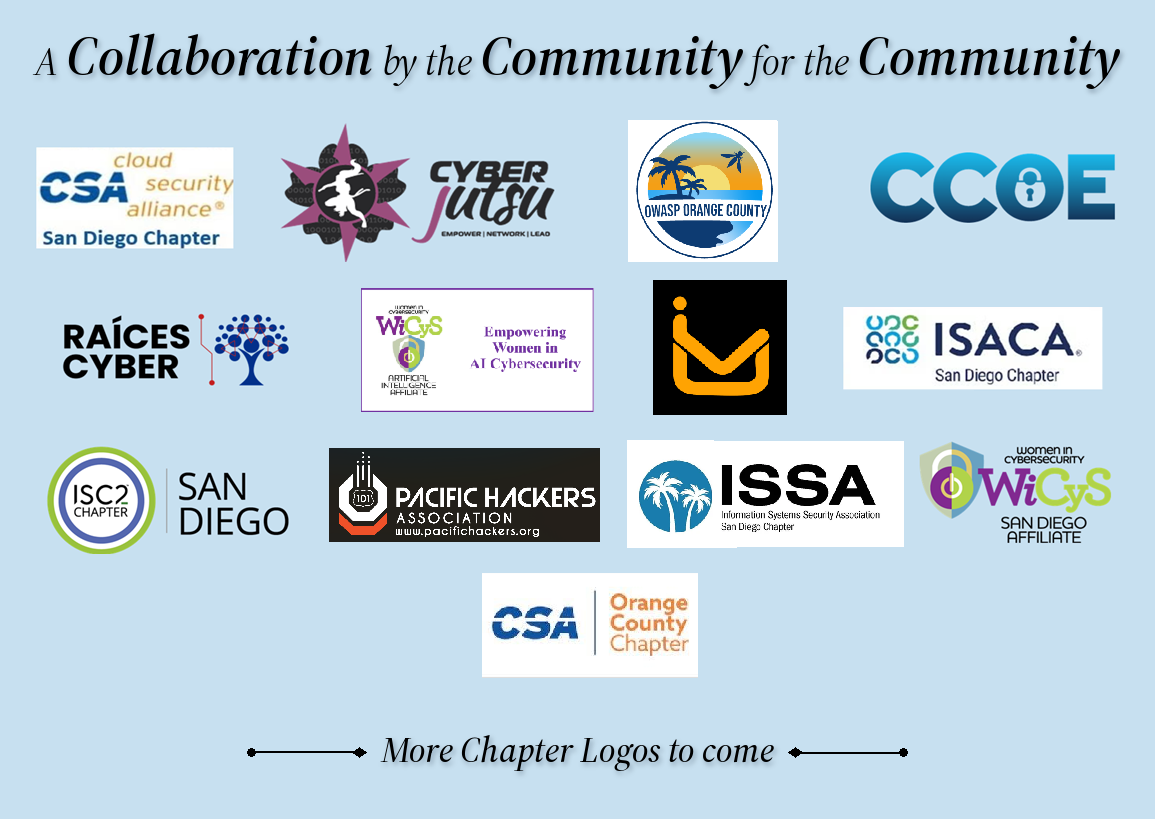 A collaboration by the community for the community. Chapter logos: Cloud Security Alliance San Diego, Cyberjutsu, OWASP Orange County, CCOE, Raíces Cyber, WiCyS AI Affiliate, ISACA San Diego, ISC2 San Diego, Pacific Hackers Association, ISSA San Diego, WiCyS San Diego and Cloud Security Alliance Orange County. More chapter logos to come.